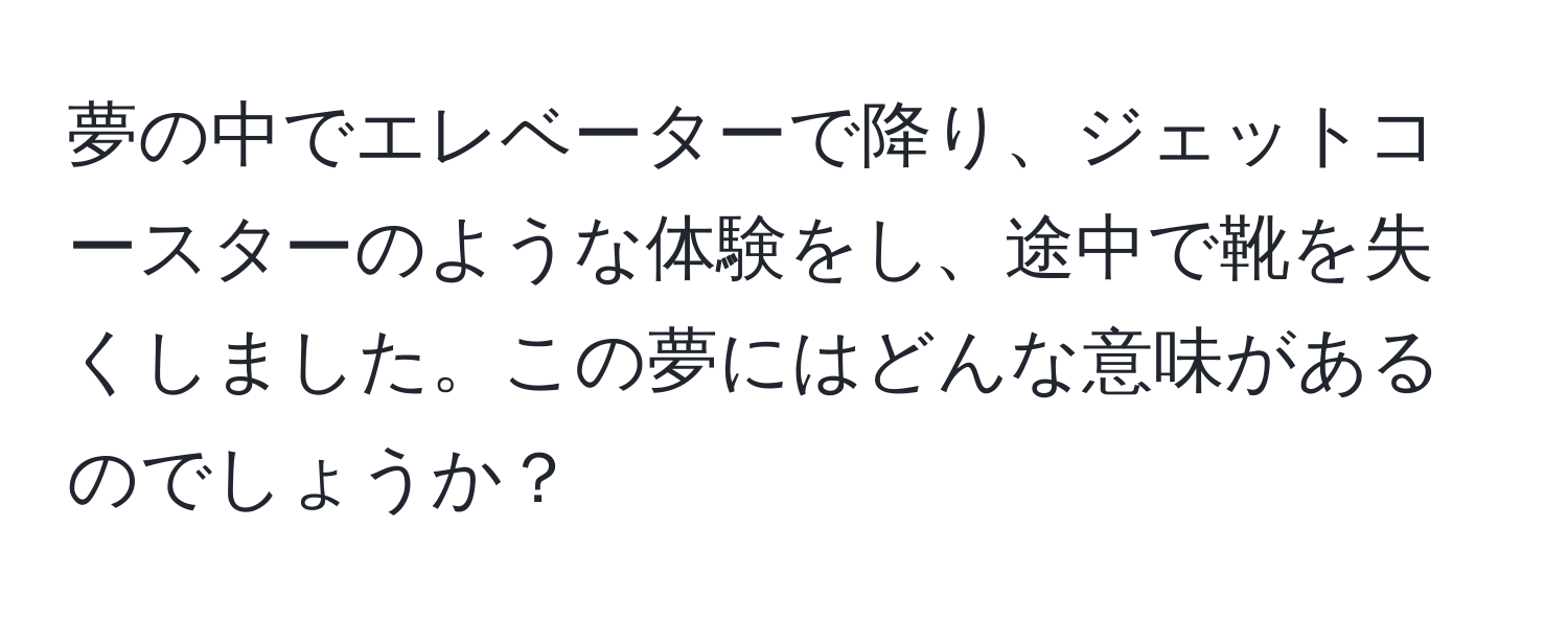 夢の中でエレベーターで降り、ジェットコースターのような体験をし、途中で靴を失くしました。この夢にはどんな意味があるのでしょうか？