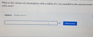 What is the volume of a hemisphere with a radius of 7.1 in, rounded to the negrest tenth 
cubic inch? 
Answer Attemat 2 ost of a 
I in^2 Submt Awwer