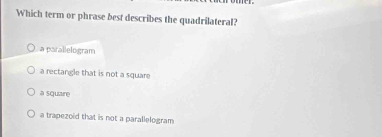 Which term or phrase best describes the quadrilateral?
a parallelogram
a rectangle that is not a square
a square
a trapezoid that is not a parallelogram