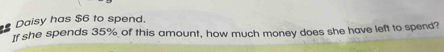 Daisy has $6 to spend. 
If she spends 35% of this amount, how much money does she have left to spend?