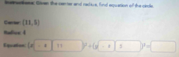 Res an ions Giiven the center and radius, find equation of the circle. 
Cantr (11,5)
Radiion: 4 
Expoution (x-:|11) )^2+(y-:|: ) )^2=□