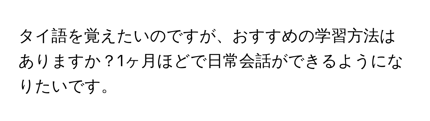 タイ語を覚えたいのですが、おすすめの学習方法はありますか？1ヶ月ほどで日常会話ができるようになりたいです。