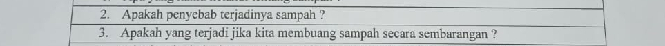 Apakah penyebab terjadinya sampah ? 
3. Apakah yang terjadi jika kita membuang sampah secara sembarangan ?