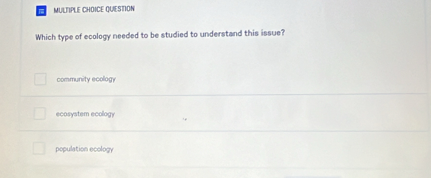 QUESTION
Which type of ecology needed to be studied to understand this issue?
community ecology
ecosystem ecology
population ecology