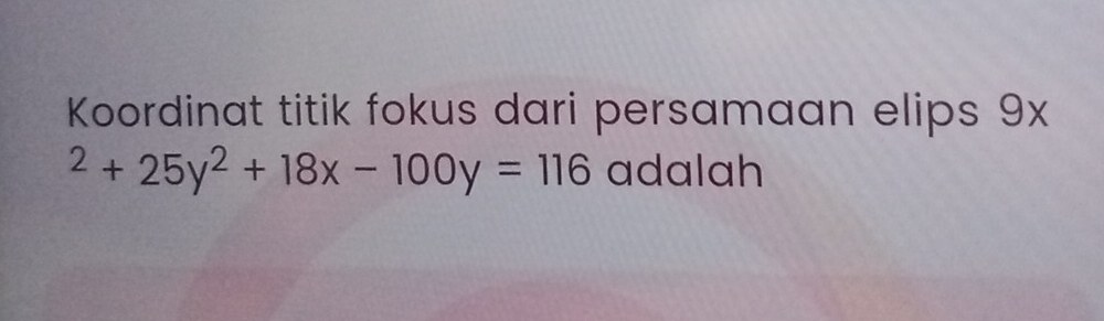 Koordinat titik fokus dari persamaan elips 9x^2+25y^2+18x-100y=116 adalah