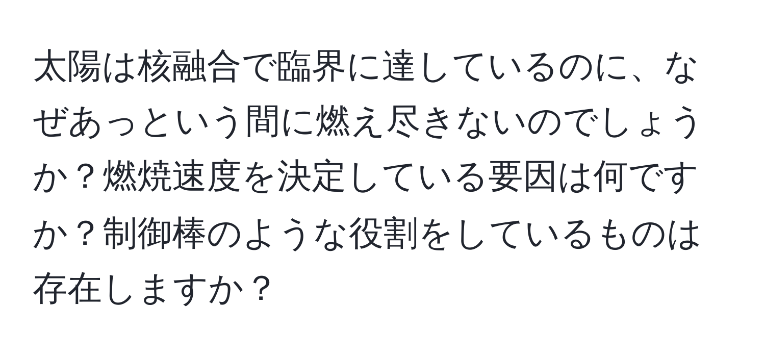 太陽は核融合で臨界に達しているのに、なぜあっという間に燃え尽きないのでしょうか？燃焼速度を決定している要因は何ですか？制御棒のような役割をしているものは存在しますか？