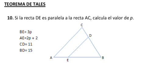 TEOREMA DE TALES
10. Si la recta DE es paralela a la recta AC, calcula el valor de p.
BE=3p
AE=2p+2
CD=11
BD=15