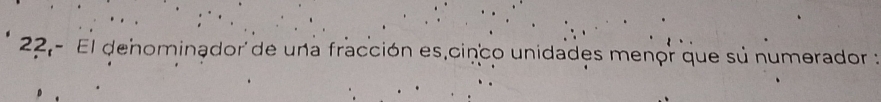 22,- El dehominador de una fracción es,cinco unidades menor que sú numerador :