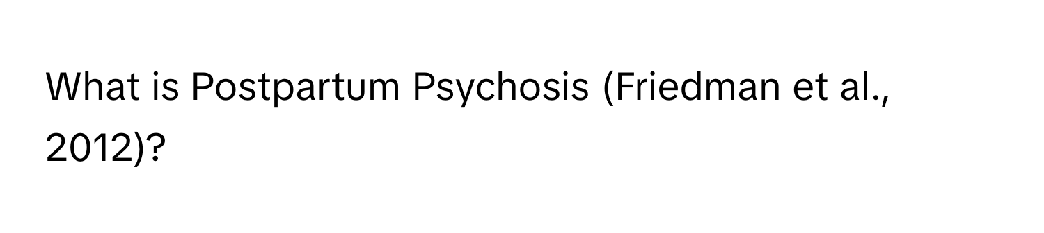 What is Postpartum Psychosis (Friedman et al., 2012)?