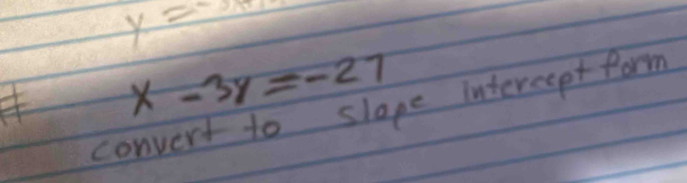 y=
x-3y=-27
convert to slope intereept form