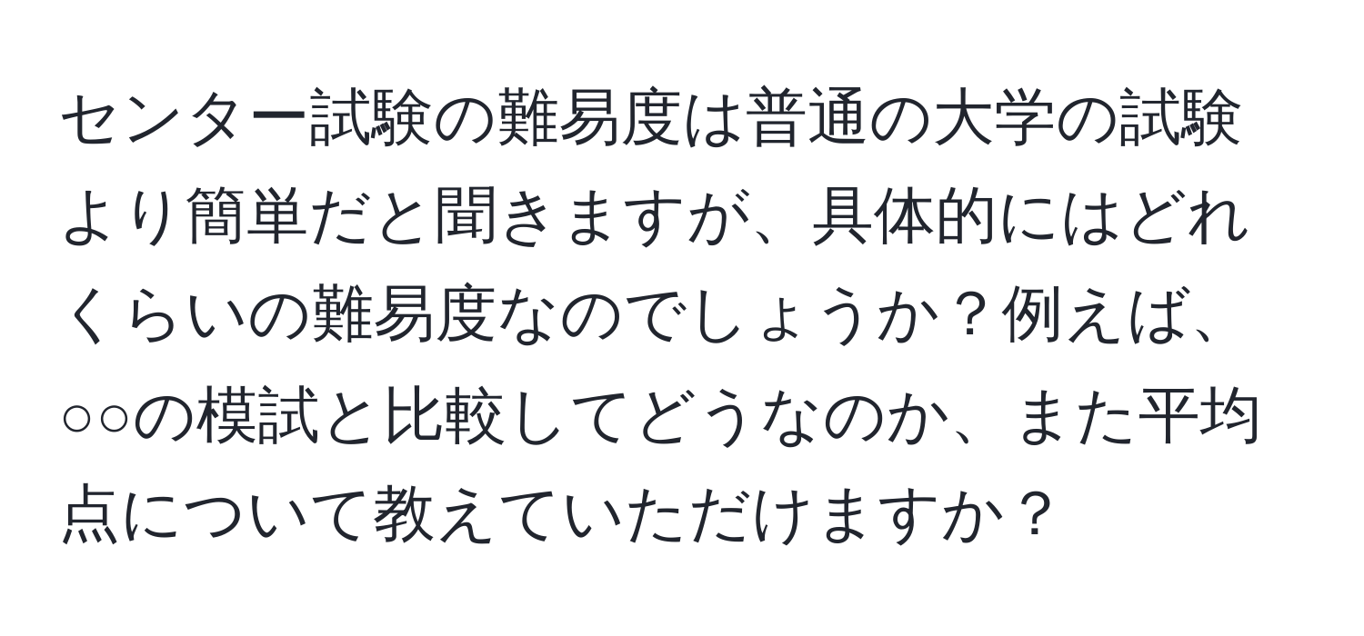 センター試験の難易度は普通の大学の試験より簡単だと聞きますが、具体的にはどれくらいの難易度なのでしょうか？例えば、○○の模試と比較してどうなのか、また平均点について教えていただけますか？