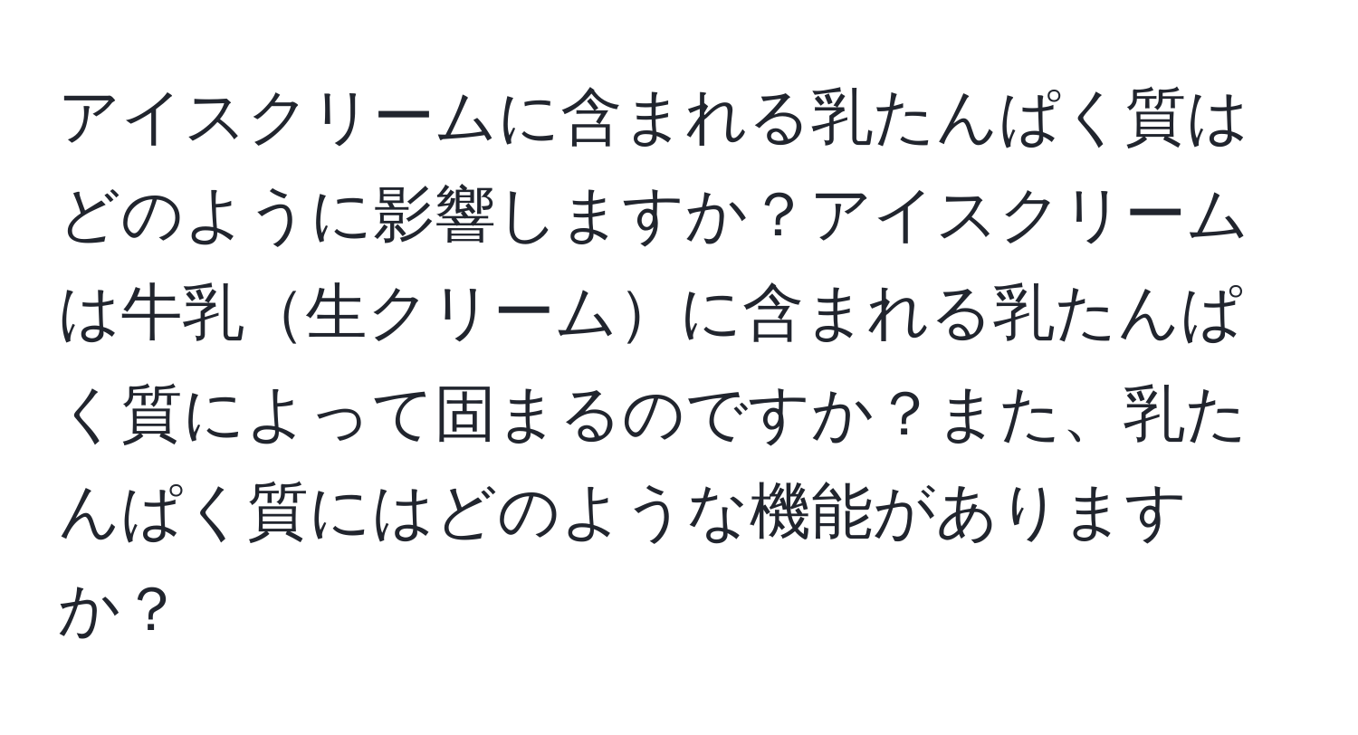 アイスクリームに含まれる乳たんぱく質はどのように影響しますか？アイスクリームは牛乳生クリームに含まれる乳たんぱく質によって固まるのですか？また、乳たんぱく質にはどのような機能がありますか？