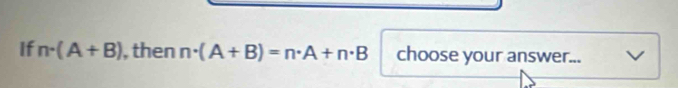 If n· (A+B) , then n· (A+B)=n· A+n· B choose your answer...