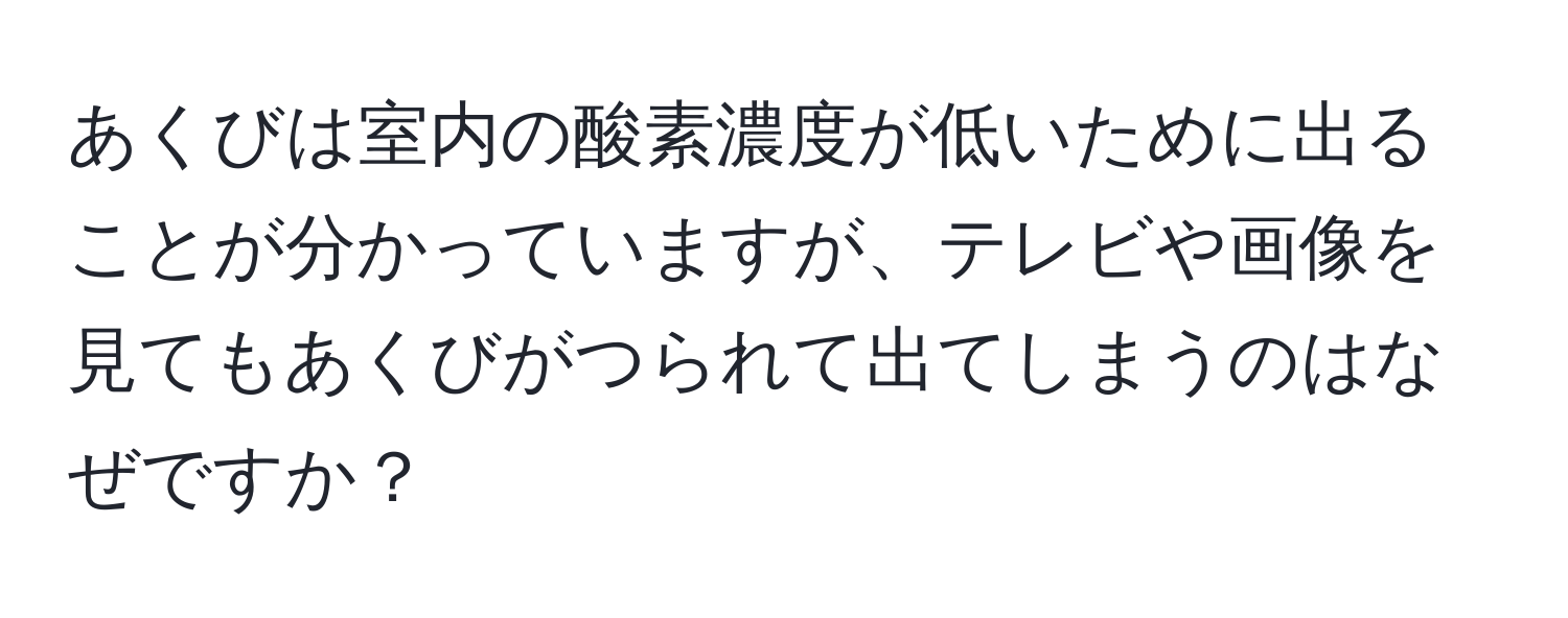 あくびは室内の酸素濃度が低いために出ることが分かっていますが、テレビや画像を見てもあくびがつられて出てしまうのはなぜですか？