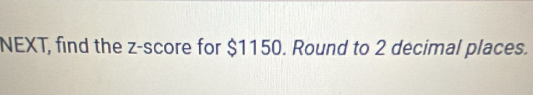 NEXT, find the z-score for $1150. Round to 2 decimal places.