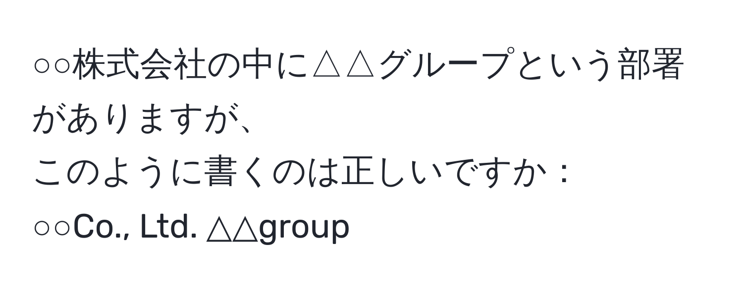 ○○株式会社の中に△△グループという部署がありますが、  
このように書くのは正しいですか：  
○○Co., Ltd.  △△group