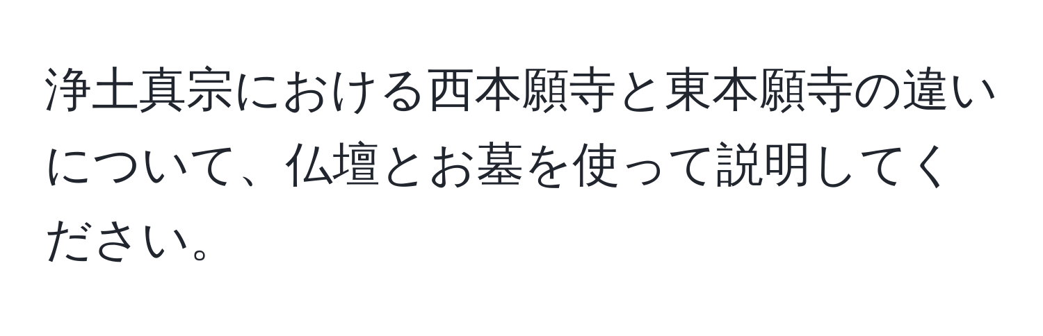 浄土真宗における西本願寺と東本願寺の違いについて、仏壇とお墓を使って説明してください。