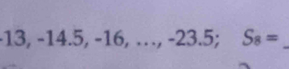 13, -14.5, -16,..., -23.5; S_8= _