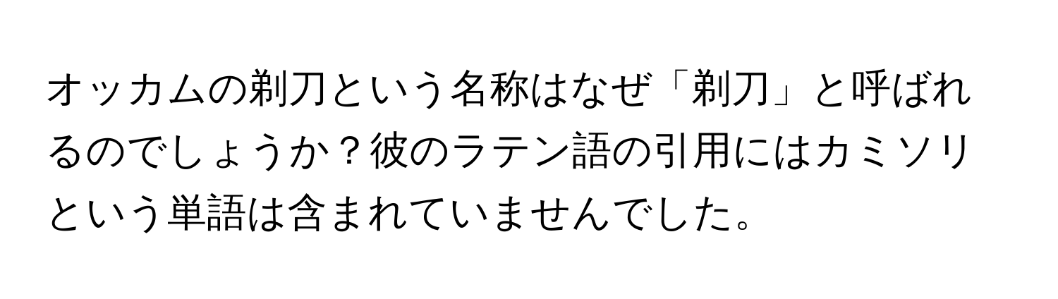 オッカムの剃刀という名称はなぜ「剃刀」と呼ばれるのでしょうか？彼のラテン語の引用にはカミソリという単語は含まれていませんでした。