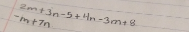 2m+3n-5+4n-3m+8
-m+7n