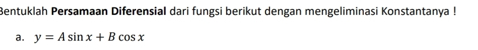 Bentuklah Persamaan Diferensial dari fungsi berikut dengan mengeliminasi Konstantanya ! 
a. y=Asin x+Bcos x