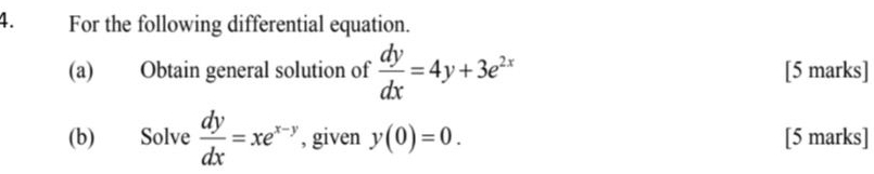 For the following differential equation.
(a) Obtain general solution of  dy/dx =4y+3e^(2x) [5 marks]
(b) Solve  dy/dx =xe^(x-y) , given y(0)=0. [5 marks]