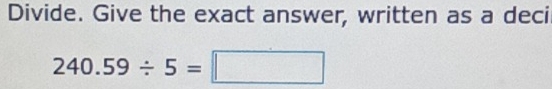 Divide. Give the exact answer, written as a deci
240.59/ 5=□