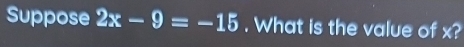 Suppose 2x-9=-15. What is the value of x?