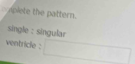 th attern. 
single : singular 
ventricle :