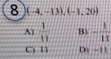 8 (-4,-13),(-1,20)
A)  1/11  B) - 1/11 
C) 11 D) -11