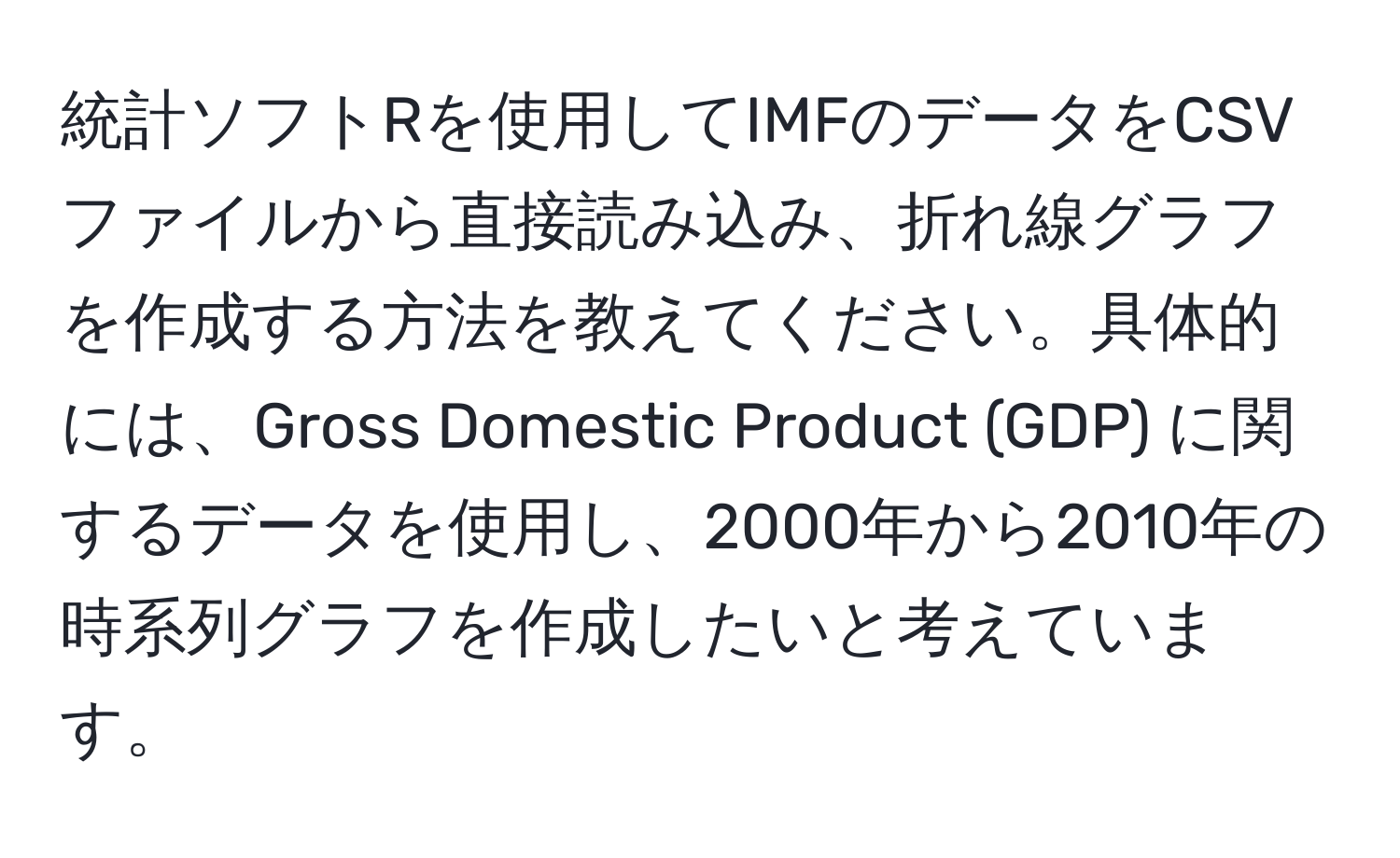 統計ソフトRを使用してIMFのデータをCSVファイルから直接読み込み、折れ線グラフを作成する方法を教えてください。具体的には、Gross Domestic Product (GDP) に関するデータを使用し、2000年から2010年の時系列グラフを作成したいと考えています。