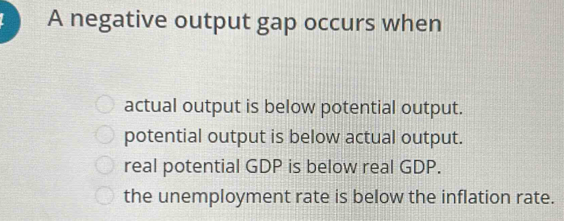 Solved: A negative output gap occurs when actual output is below ...
