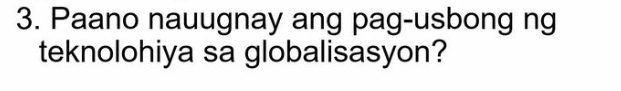 Paano nauugnay ang pag-usbong ng 
teknolohiya sa globalisasyon?