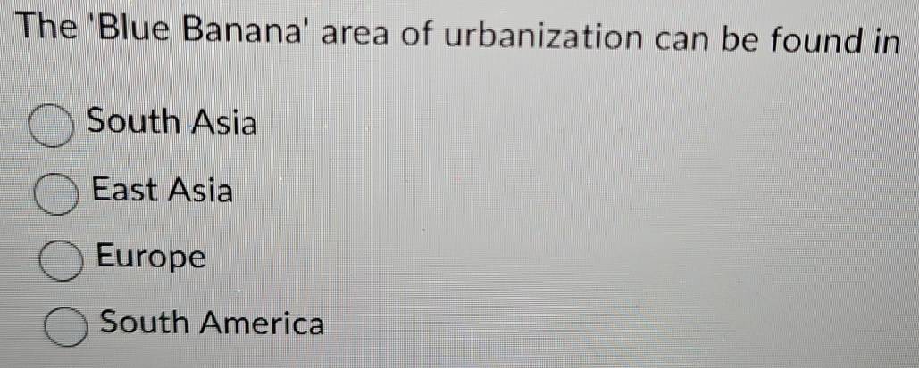 The 'Blue Banana' area of urbanization can be found in
South Asia
East Asia
Europe
South America