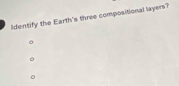 Identify the Earth's three compositional layers?