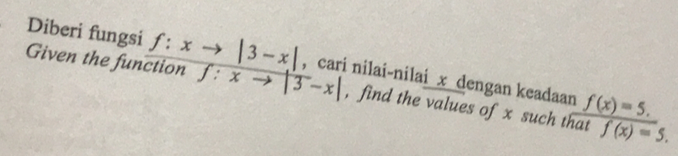 Diberi fungsi f:xto |3-x|
Given the function f:xto |3-x| , cari nilai-nilai x dengan keadaan f(x)=5. 
, find the values of x such that f(x)=5.