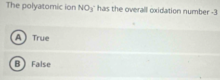 The polyatomic ion NO_3^- has the overall oxidation number -3
A True
B False