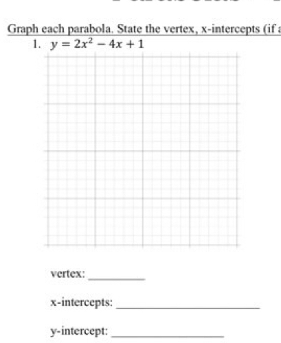 Graph each parabola. State the vertex, x-intercepts (if 
1. y=2x^2-4x+1
vertex:_ 
x-intercepts:_ 
y-intercept:_