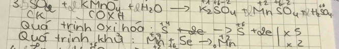 3.5O_u+2KMnO_4+2H_2Oto K_2SO_4+2NH_2SO_4+H_2SO_4
COXH 
Quà trinhoxihoo. s 
Qud trinh tha: M^+_n+6Seto _to M^(+2)_n s^4+2e-1to ^+6_12+2e|* beginarrayr 5 * 2 endarray
t6