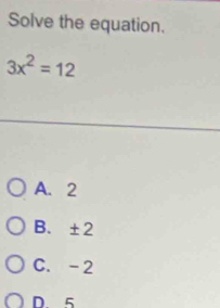 Solve the equation.
3x^2=12
A. 2
B. ±2
C. -2
D 5