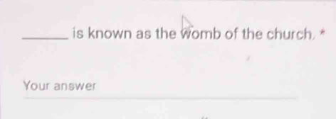 is known as the womb of the church. * 
Your answer