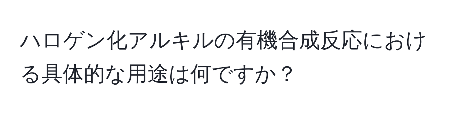 ハロゲン化アルキルの有機合成反応における具体的な用途は何ですか？