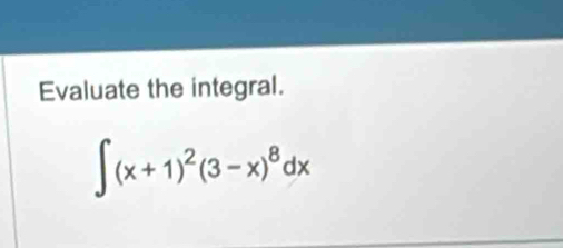 Evaluate the integral.
∈t (x+1)^2(3-x)^8dx