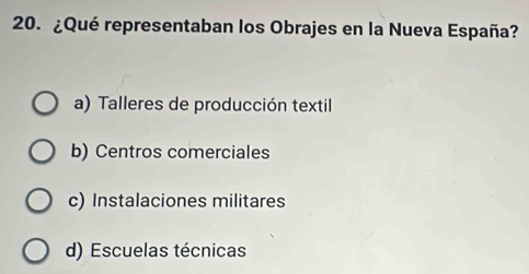 ¿Qué representaban los Obrajes en la Nueva España?
a) Talleres de producción textil
b) Centros comerciales
c) Instalaciones militares
d) Escuelas técnicas