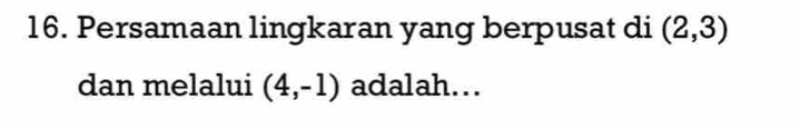 Persamaan lingkaran yang berpusat di (2,3)
dan melalui (4,-1) adalah...