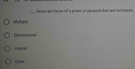 faces are faces of a prism or pyramid that are not bases.
Multiple
Dimensional
Lateral
Outer