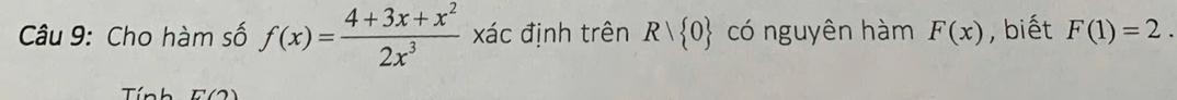 Cho hàm số f(x)= (4+3x+x^2)/2x^3  xác định trên Rvee  0 có nguyên hàm F(x) , biết F(1)=2. 
Tính E'(2)