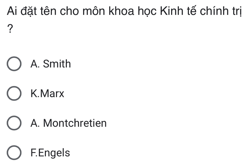 Ai đặt tên cho môn khoa học Kinh tế chính trị
?
A. Smith
K.Marx
A. Montchretien
F.Engels