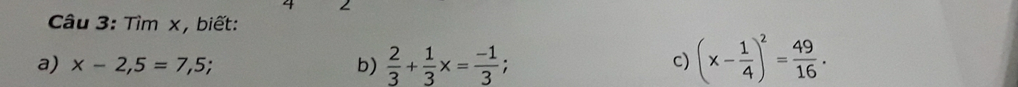 Tìm x, biết: 
a) x-2,5=7,5; b)  2/3 + 1/3 x= (-1)/3 ; (x- 1/4 )^2= 49/16 . 
c)