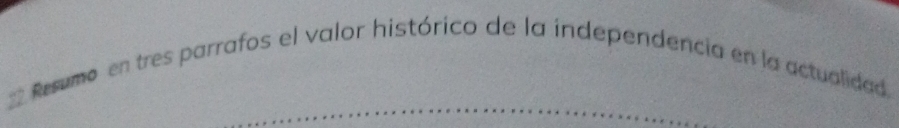 Resumo en tres parrafos el valor histórico de la independencia en la actualidad.